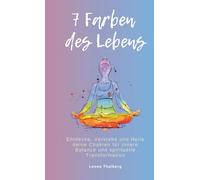 7 Farben des Lebens: Entdecke, Verstehe und Heile deine Chakren für innere Balance und spirituelle Transformation