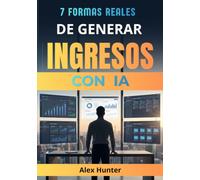 7 Formas Reales de Generar Ingresos con IA: Guía práctica para crear nuevas fuentes de ingresos utilizando inteligencia artificial, incluso si empiezas desde cero y sin experiencia técnica