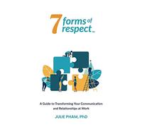 7 Forms of Respect: A Guide to Transforming Your Communication and Relationships at Work