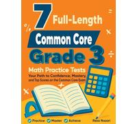 7 Full-Length Common Core Grade 3 Math Practice Tests: Your Path to Confidence, Mastery, and Top Scores on the Common Core Exam