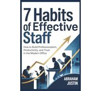 7 Habits of Effective Staff: How to Build Professionalism, Productivity, and Trust in the Modern Office