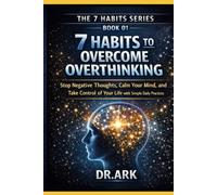 7 HABITS TO OVERCOME OVERTHINKING: Stop Negative Thoughts, Calm Your Mind, and Take Control of Your Life with Simple Daily Practices