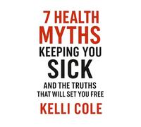 7 Health Myths Keeping You Sick: And The Truths That Will Set You Free