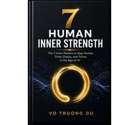 7 Human Inner Strength: The 7 Inner Powers To Stay Human, Think Clearly, And Thrive In The Age of AI - Vo Truong Du - M.K Hoang - ebook (ePub) - Livre