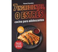 7 ingredientes, 0 estrés. Cocina para adolescentes fácil y rápida para aprender a cocinar sin liarla: El mejor regalo para chavales que tienen mucha hambre y nada de experiencia en la cocina