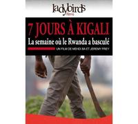 7 Jours À Kigali : La Semaine Où Le Rwanda A Basculé
