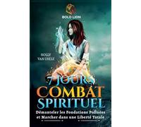 7 Jours de Prières pour le Combat Spirituel: Démanteler les Fondations Polluées et Marcher dans une Liberté Totale