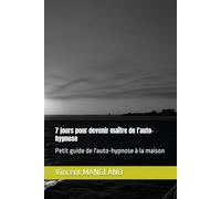 7 jours pour devenir maître de l'auto-hypnose: Petit guide de l'auto-hypnose à la maison