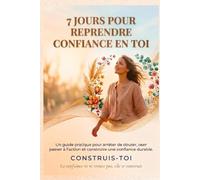 7 JOURS POUR REPRENDRE CONFIANCE EN TOI: Un guide pratique pour arrêter de douter, oser passer à l'action et construire une confiance durable.
