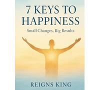 7 Keys to Happiness: Small Changes, Big Results