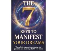 7 Keys to Manifest Your Dreams: The Secrets of Manifestation to Attract Abundance, Align Your Energy, and Create the Life You’ve Always Wanted