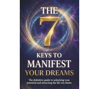 7 Keys to Manifest Your Dreams: The Secrets of Manifestation to Attract Abundance, Align Your Energy, and Create the Life You’ve Always Wanted