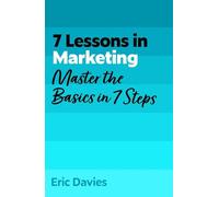 7 Lessons in Marketing: Master Marketing Basics in 7 Steps