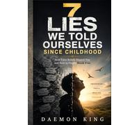 7 Lies We Told Ourselves Since Childhood: How False Beliefs Shaped You and How to Finally Break Free