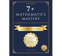 7+ Mathematics Mastery: Comprehensive 45-Minute Exam Prep (2026 Edition): 6 Full-Length Practice Papers & Advanced Logic Puzzles: 2026 Elite Edition ... College Junior & Selective School Entry