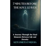7 Minutes before the souls leaves: A Journey Through the Final Moments Between Life and Eternity