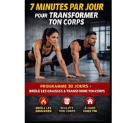 7 Minutes par Jour pour Transformer Ton Corps: Programme complet sur 30 jours pour brûler les graisses, sculpter ton corps et retrouver une forme physique rapide, sans matériel et à la maison