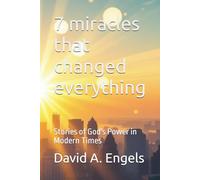 7 miracles that changed everything: Stories of God's Power in Modern Times