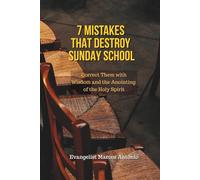 7 Mistakes That Destroy Sunday School: Correct Them with Wisdom and the Anointing of the Holy Spirit