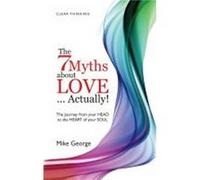 7 Myths about Love...Actually The The Journey from your HEAD to the HEART of your SOUL by Mike George Mike George (Auteur)