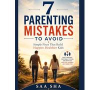 7 Parenting Mistakes to Avoid: Simple Fixes That Build Happier, Healthier Kids