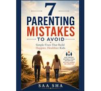 7 Parenting Mistakes to Avoid: Simple Fixes That Build Happier, Healthier Kids