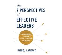 7 Perspectives of Effective Leaders: A Proven Framework for Improving Decisions and Increasing Your Influence