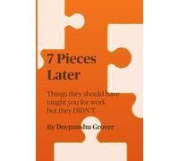 7 Pieces Later: Things they should have taught you for work but they DIDN’T