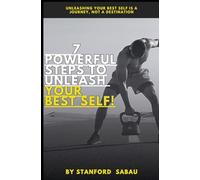 7 Powerful Steps to Unleash Your Best Self: Unlock the extraordinary person you were meant to be
