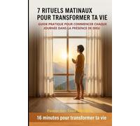 7 RITUELS MATINAUX POUR TRANSFORMER TA VIE: GUIDE POUR COMMENCER CHAQUE JOURNÉE DANS LA PRÉSENCE DE DIEU