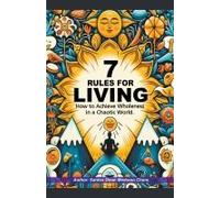 7 Rules For Living. How To Achieve Wholeness In A Chaotic World.