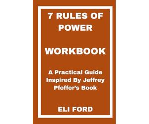 7 Rules of Power Workbook: A Practical Guide Inspired By Jeffrey Pfeffer’s Book