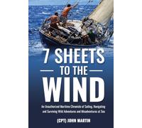 7 Sheets to the Wind: An Unauthorized Maritime Chronicle of Sailing, Navigating and Surviving Wild Adventures and Misadventures at Sea