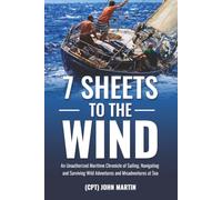 7 Sheets to the Wind: An Unauthorized Maritime Chronicle of Sailing, Navigating and Surviving Wild Adventures and Misadventures at Sea