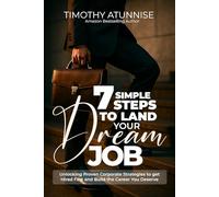7 Simple Steps To Land Your Dream Job: Unlocking Proven Corporate Strategies to Get Hired Fast and Build the Career You Deserve