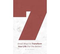 7 Small Ways to Transform Your Life (For the Better): Simple Daily Acts to Reclaim Your Energy, Focus, and Joy