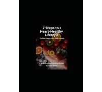 7 Steps to a Heart-Healthy Lifestyle - with Bonus Recipes: Eat well, move more, sleep soundly