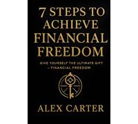 7 Steps to Achieve Financial Freedom: Give Yourself the Ultimate Gift - Financial Freedom