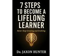 7 Steps to Become a Lifelong Learner: Never Stop Growing and Evolving