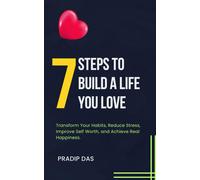 7 Steps To Build A Life You Love: Transform Your Habits, Reduce Stress, Improve Self Worth, And Achieve Real Happiness. (The Success Blueprint Series)