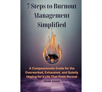 7 Steps to Burnout Management Simplified: A Compassionate Guide for the Overworked, Exhausted, and Quietly Hoping for a Life That Feels Normal