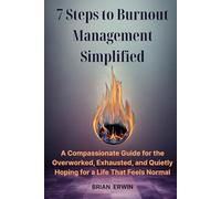 7 Steps to Burnout Management Simplified: A Compassionate Guide for the Overworked, Exhausted, and Quietly Hoping for a Life That Feels Normal