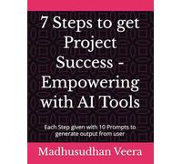 7 Steps to get Project Success - Empowering with AI Tools: Each Step given with 10 Prompts to generate output from user