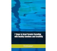 7 Steps to Great Parents Parenting with Healthy Emotions and Creativity