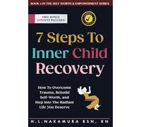 7 Steps to Inner Child Recovery: How To Overcome Trauma, Rebuild Self-Worth, and Step Into The Radiant Life You Deserve