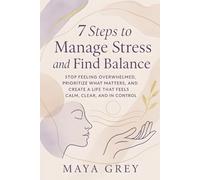 7 Steps to Manage Stress and Find Balance: Stop Feeling Overwhelmed, Prioritize What Matters, and Create a Life That Feels Calm, Clear, and in Control