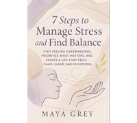 7 Steps to Manage Stress and Find Balance: Stop Feeling Overwhelmed, Prioritize What Matters, and Create a Life That Feels Calm, Clear, and in Control