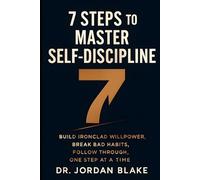 7 Steps to Master Self-Discipline: Build Ironclad Willpower, Break Bad Habits, Follow Through, One Step at a Time