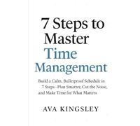 7 Steps to Master Time Management: Build a Calm, Bulletproof Schedule in 7 Steps-Plan Smarter-Cut the Noise, and Make Time for What Matters