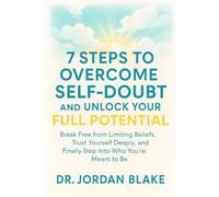 7 Steps to Overcome Self-Doubt and Unlock Your Full Potential: Break Free from Limiting Beliefs, Trust Yourself Deeply, and Finally Step Into Who You’re Meant to Be